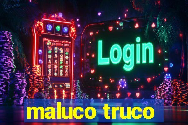 maluco truco