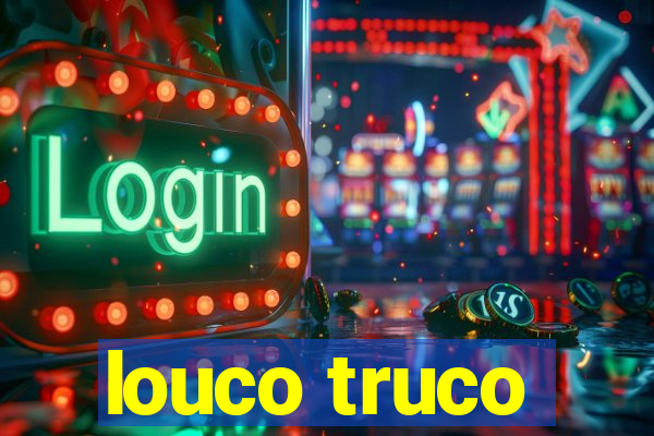 louco truco