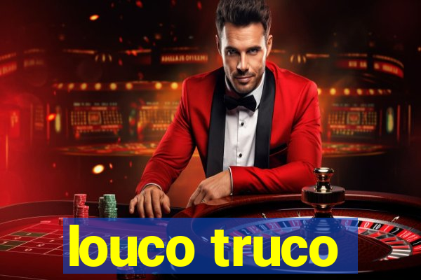 louco truco