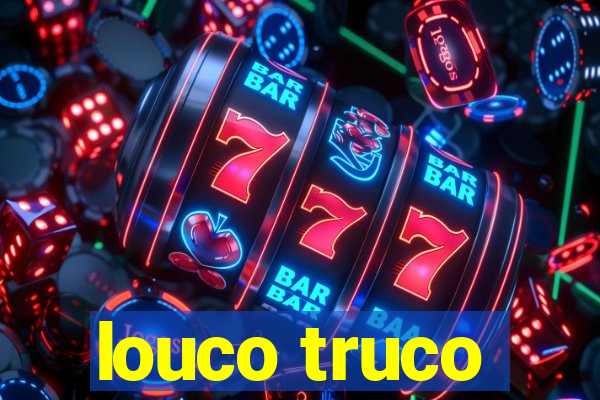 louco truco