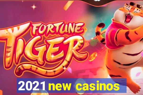 2021 new casinos