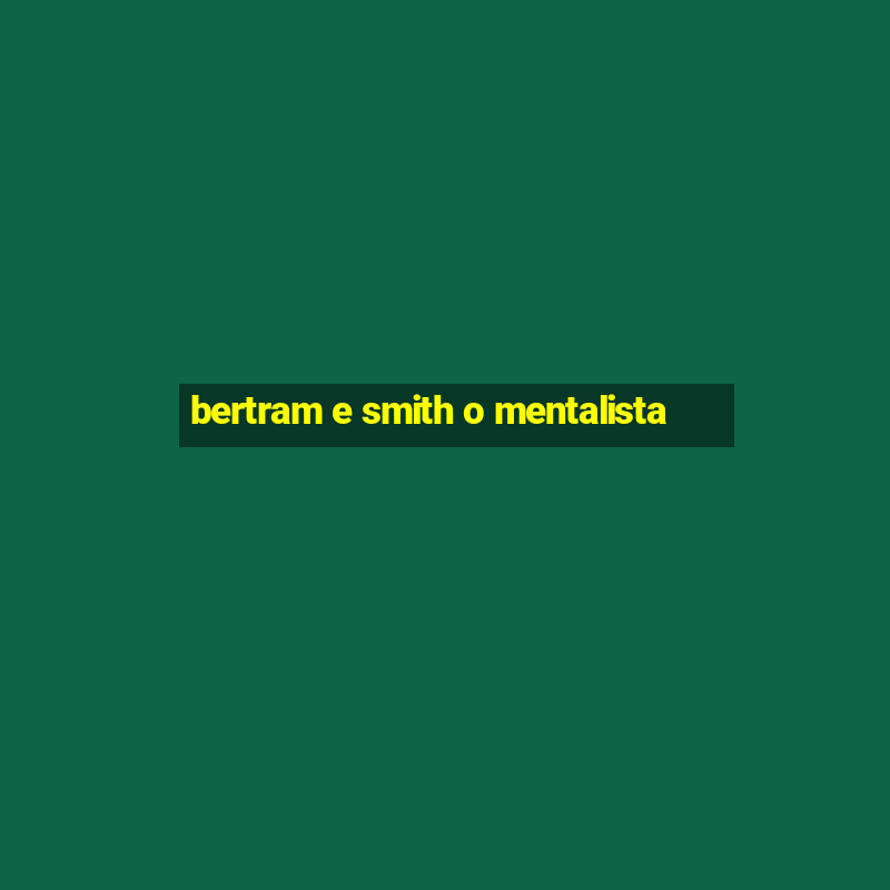 bertram e smith o mentalista