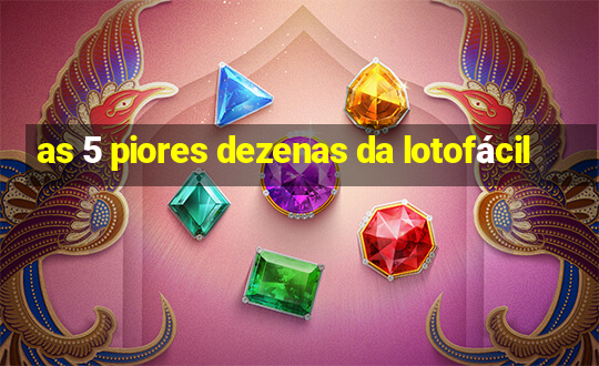 as 5 piores dezenas da lotofácil