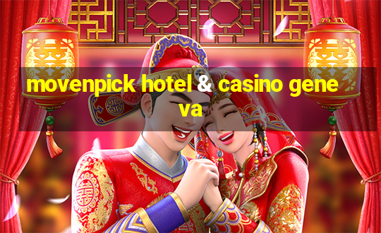 movenpick hotel & casino geneva