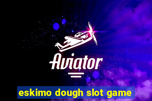 eskimo dough slot game