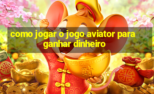 como jogar o jogo aviator para ganhar dinheiro