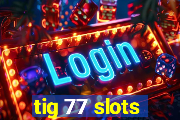 tig 77 slots