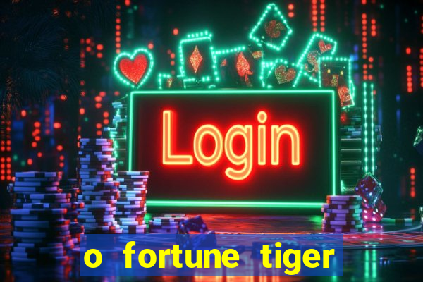 o fortune tiger paga mesmo