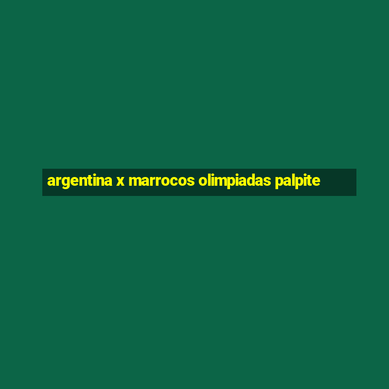 argentina x marrocos olimpiadas palpite