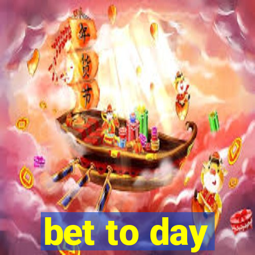 bet to day