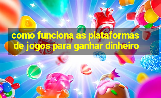 como funciona as plataformas de jogos para ganhar dinheiro