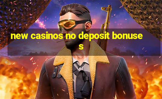 new casinos no deposit bonuses