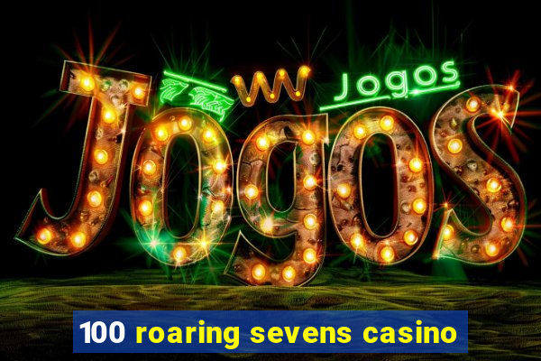 100 roaring sevens casino