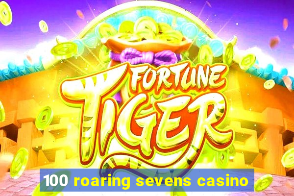 100 roaring sevens casino