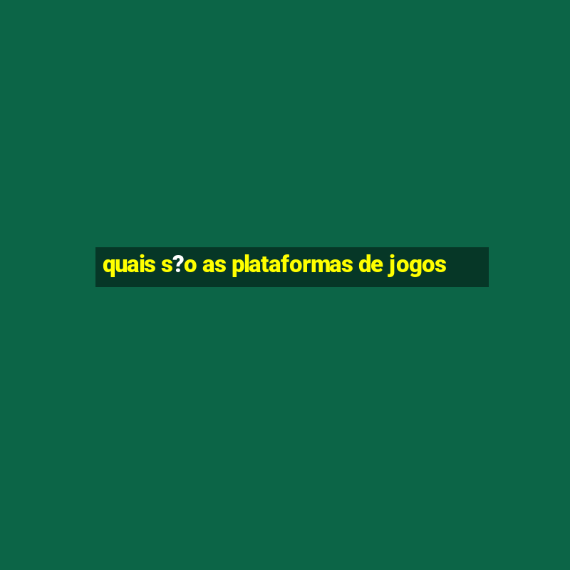 quais s?o as plataformas de jogos