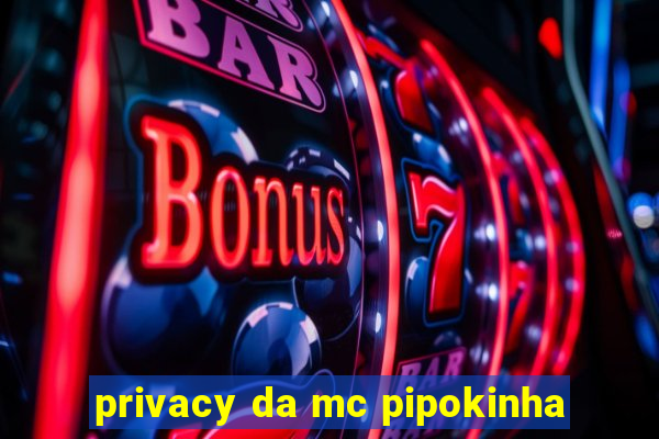 privacy da mc pipokinha