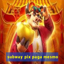 subway pix paga mesmo