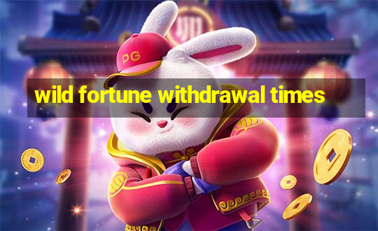 wild fortune withdrawal times