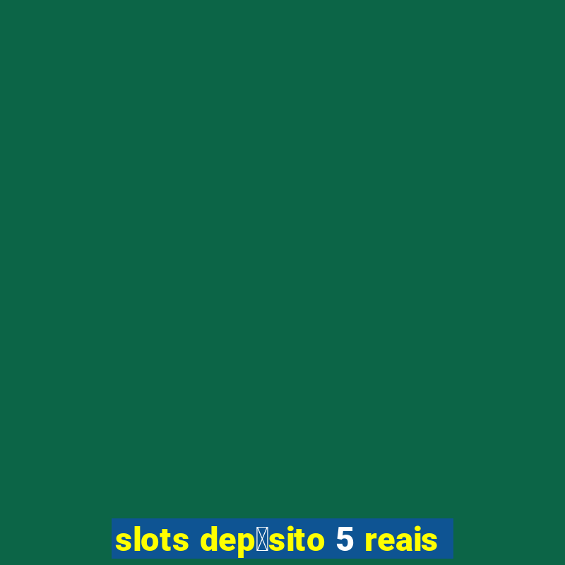 slots dep贸sito 5 reais