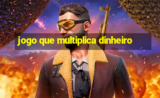 jogo que multiplica dinheiro