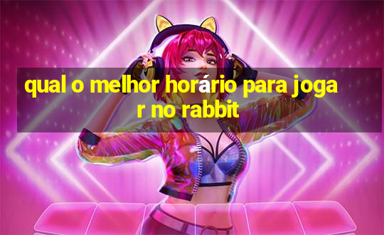 qual o melhor horário para jogar no rabbit