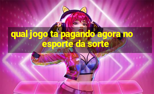 qual jogo ta pagando agora no esporte da sorte