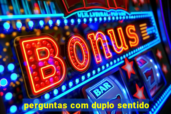 perguntas com duplo sentido