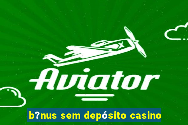 b?nus sem depósito casino