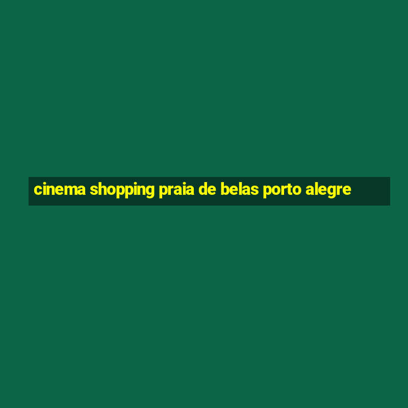 cinema shopping praia de belas porto alegre