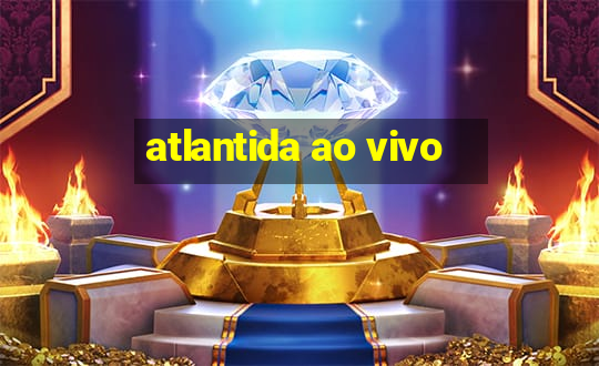 atlantida ao vivo