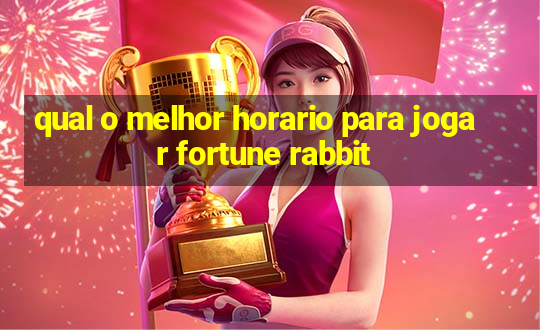 qual o melhor horario para jogar fortune rabbit