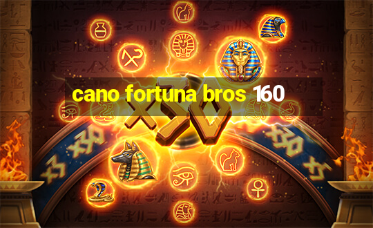 cano fortuna bros 160