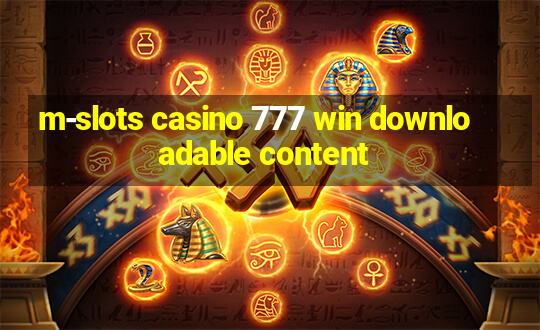 m-slots casino 777 win downloadable content