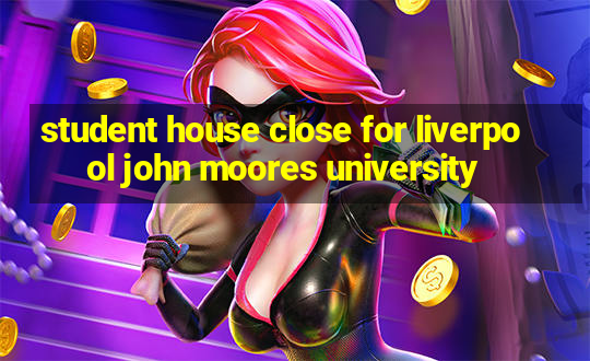 student house close for liverpool john moores university