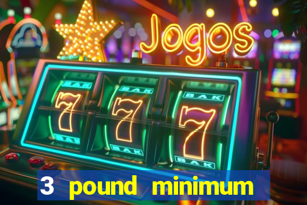 3 pound minimum deposit casino