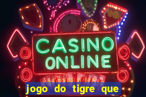 jogo do tigre que ganha dinheiro é verdade