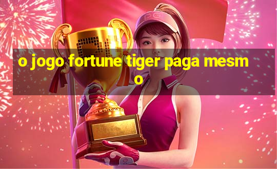 o jogo fortune tiger paga mesmo