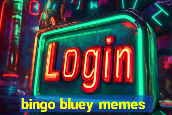 bingo bluey memes