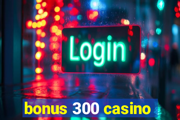 bonus 300 casino