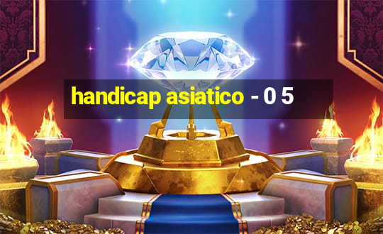 handicap asiatico - 0 5