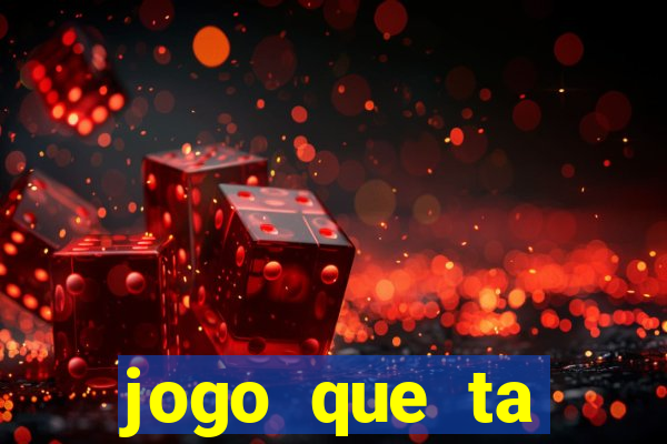 jogo que ta ganhando dinheiro