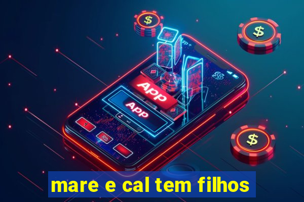 mare e cal tem filhos