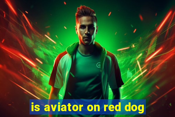 is aviator on red dog