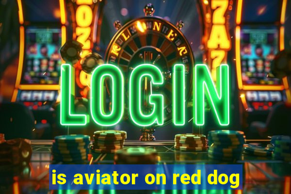 is aviator on red dog