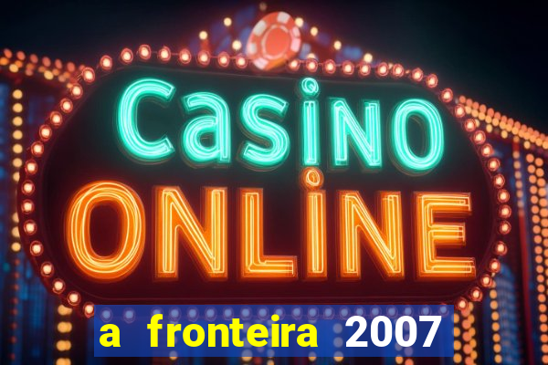 a fronteira 2007 filme completo download