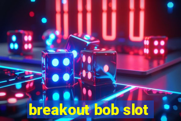 breakout bob slot