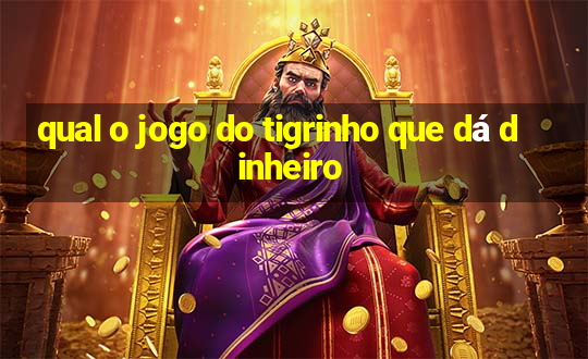 qual o jogo do tigrinho que dá dinheiro