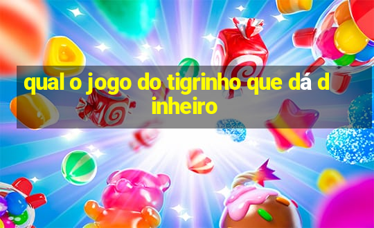 qual o jogo do tigrinho que dá dinheiro