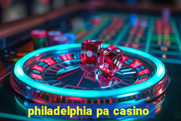 philadelphia pa casino