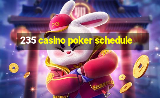 235 casino poker schedule